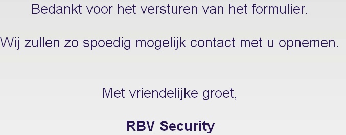 Bedankt voor het versturen van het formulier.

Wij zullen zo spoedig mogelijk contact met u opnemen.

 
Met vriendelijke groet,

RBV Security